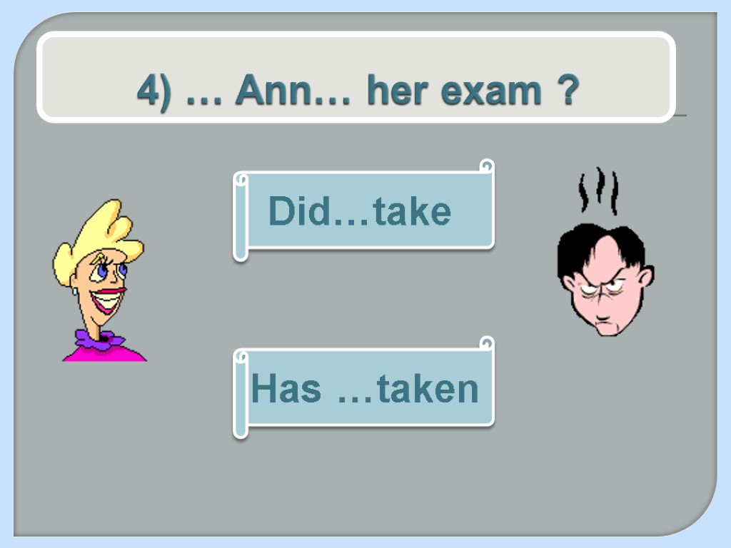 4) … Ann… her exam ? Has …taken Did…take